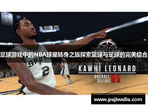 足球游戏中的NBA球星转身之旅探索篮球与足球的完美结合